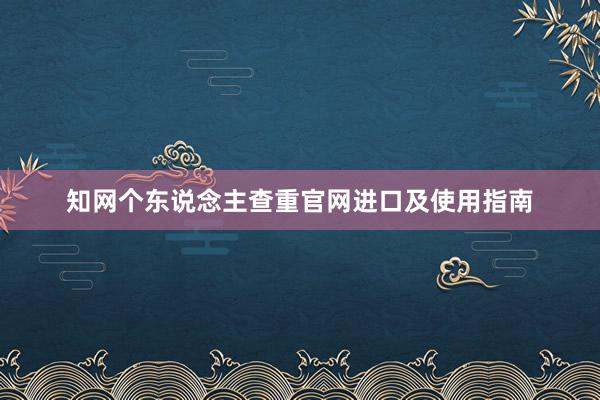 知网个东说念主查重官网进口及使用指南